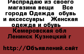 Распрадаю из своего магазина вещи  - Все города Одежда, обувь и аксессуары » Женская одежда и обувь   . Кемеровская обл.,Ленинск-Кузнецкий г.